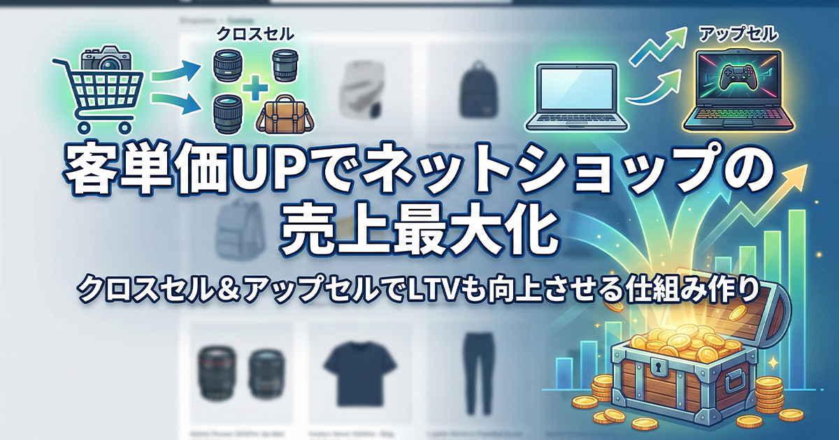 客単価UPでネットショップの売上最大化！クロスセル＆アップセルでLTVも向上させる仕組み作り