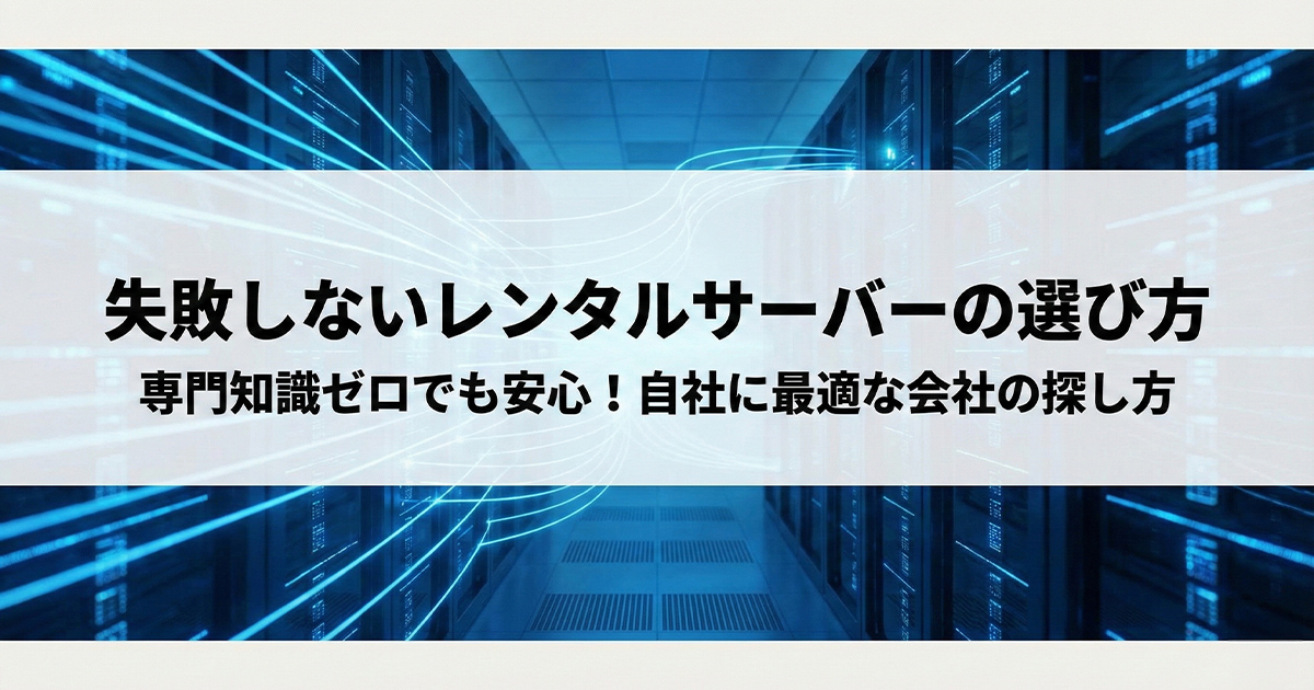 失敗しないレンタルサーバーの選び方！専門知識ゼロでも安心！自社に最適な会社の探し方