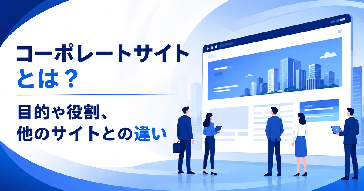 コーポレートサイトとは?目的や役割、他のホームページとの違い