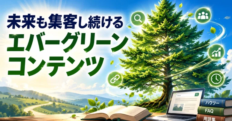 エバーグリーンコンテンツとは？効果やテーマ例、作成方法を解説