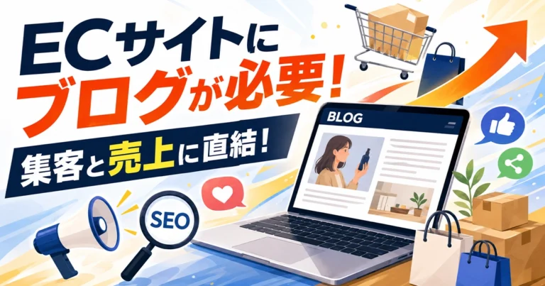 ECサイトにブログが必要な理由!集客と売上につながる対策方法