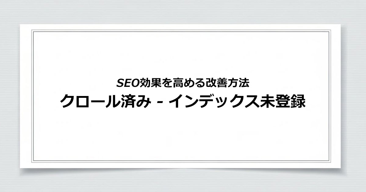 クロール済み - インデックス未登録とは？増加の原因やSEOへの影響、解決策