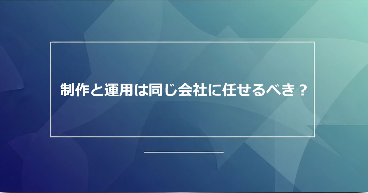 ホームページ制作と運用を同じ会社に依頼した方が良い理由